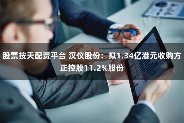 股票按天配资平台 汉仪股份：拟1.34亿港元收购方正控股11