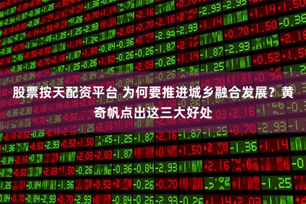 股票按天配资平台 为何要推进城乡融合发展？黄奇帆点出这三大好