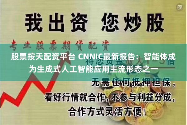 股票按天配资平台 CNNIC最新报告：智能体成为生成式人工智