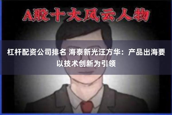 杠杆配资公司排名 海泰新光汪方华：产品出海要以技术创新为引领