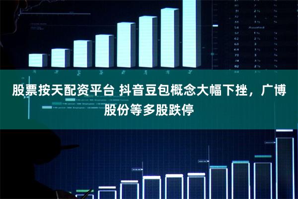 股票按天配资平台 抖音豆包概念大幅下挫，广博股份等多股跌停