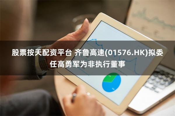 股票按天配资平台 齐鲁高速(01576.HK)拟委任高勇军为