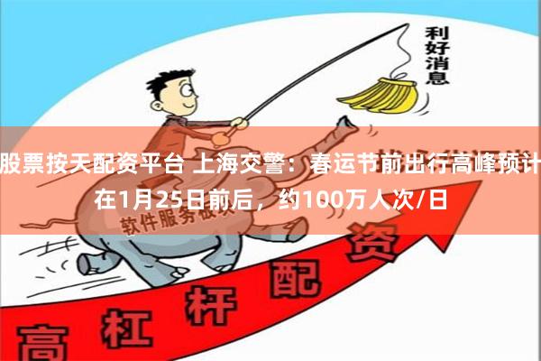 股票按天配资平台 上海交警：春运节前出行高峰预计在1月25日