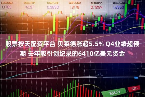 股票按天配资平台 贝莱德涨超5.5% Q4业绩超预期 去年吸