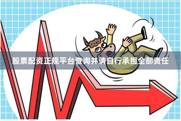 股票配资正规平台查询并请自行承担全部责任
