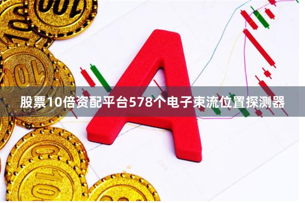 股票10倍资配平台578个电子束流位置探测器