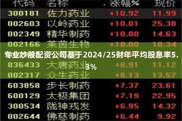 专业炒股配资公司基于2024/25财年平均股息率5.3%
