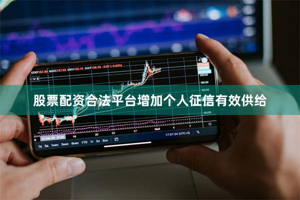 股票配资合法平台增加个人征信有效供给
