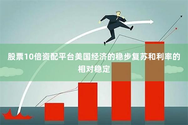 股票10倍资配平台美国经济的稳步复苏和利率的相对稳定