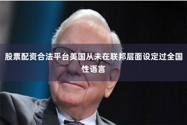 股票配资合法平台美国从未在联邦层面设定过全国性语言