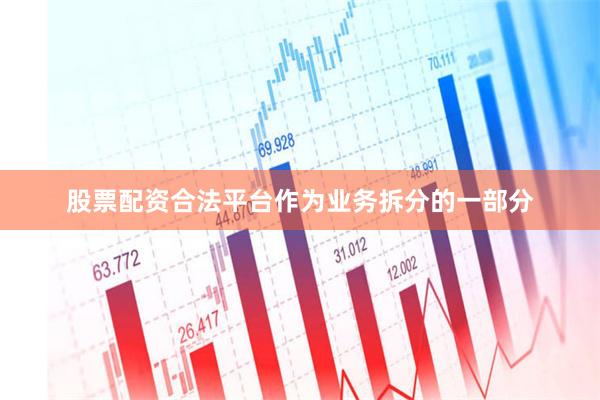 股票配资合法平台作为业务拆分的一部分