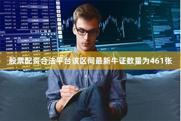 股票配资合法平台该区间最新牛证数量为461张