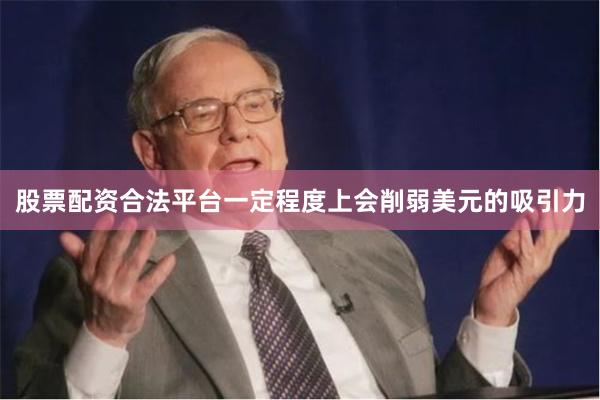 股票配资合法平台一定程度上会削弱美元的吸引力