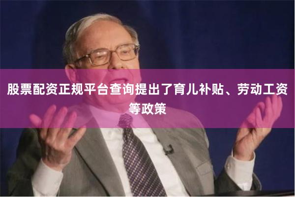 股票配资正规平台查询提出了育儿补贴、劳动工资等政策
