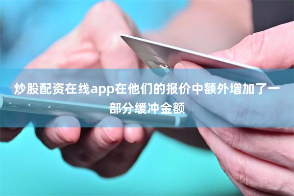 炒股配资在线app在他们的报价中额外增加了一部分缓冲金额