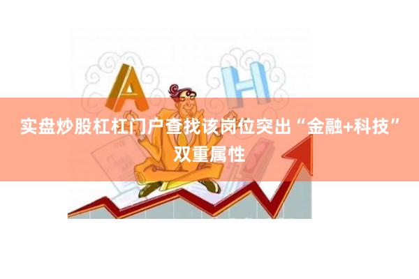 实盘炒股杠杠门户查找该岗位突出“金融+科技”双重属性