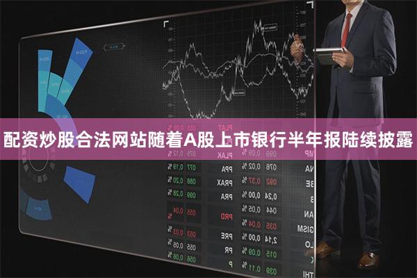 配资炒股合法网站随着A股上市银行半年报陆续披露
