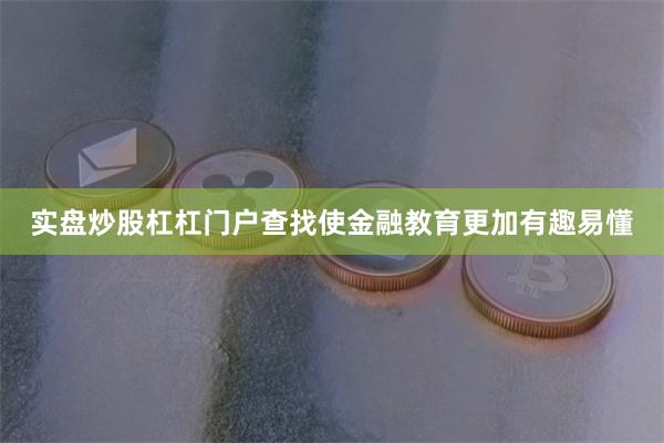 实盘炒股杠杠门户查找使金融教育更加有趣易懂