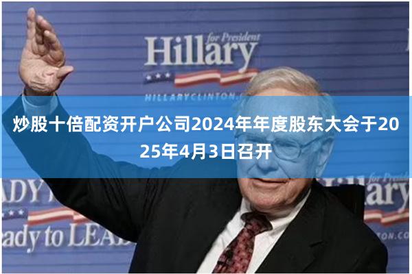 炒股十倍配资开户公司2024年年度股东大会于2025年4月3日召开