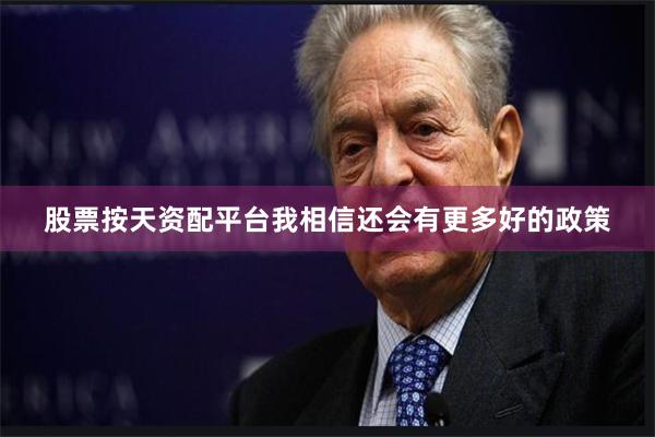 股票按天资配平台我相信还会有更多好的政策
