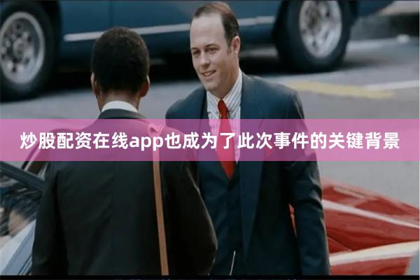炒股配资在线app也成为了此次事件的关键背景