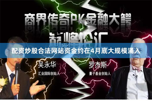 配资炒股合法网站资金约在4月底大规模涌入