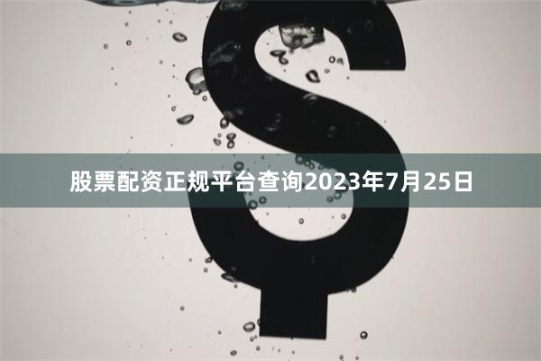 股票配资正规平台查询2023年7月25日