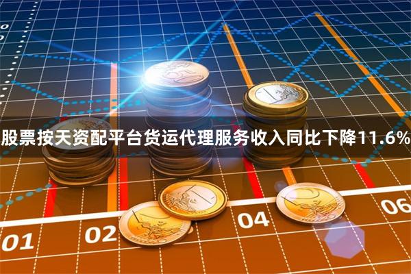 股票按天资配平台货运代理服务收入同比下降11.6%