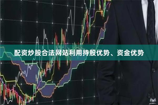 配资炒股合法网站利用持股优势、资金优势
