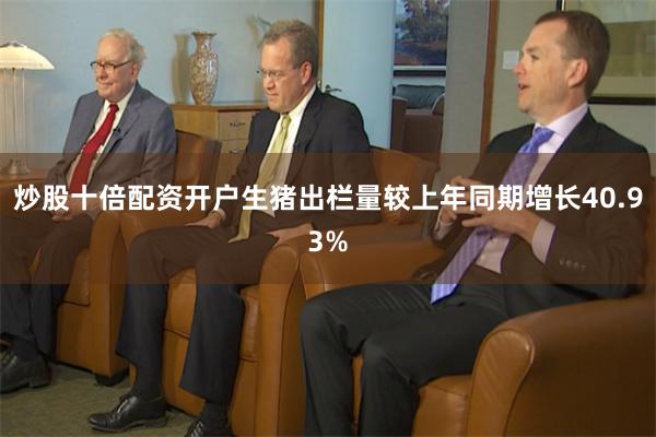 炒股十倍配资开户生猪出栏量较上年同期增长40.93%