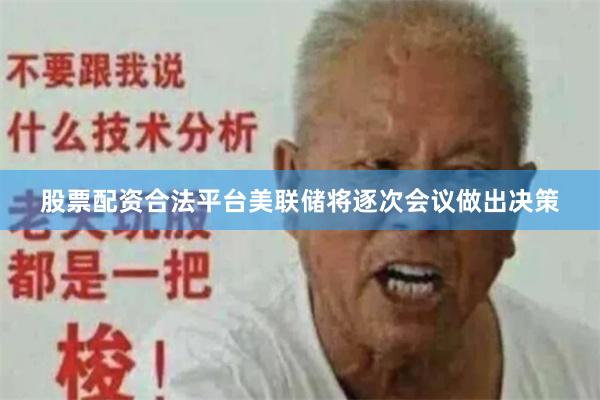 股票配资合法平台美联储将逐次会议做出决策