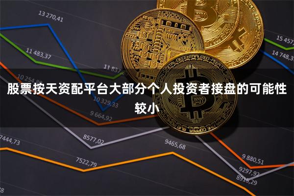 股票按天资配平台大部分个人投资者接盘的可能性较小