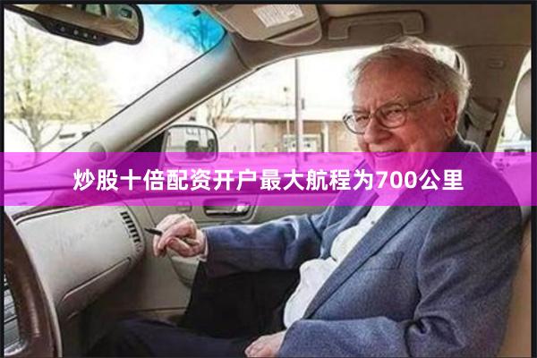 炒股十倍配资开户最大航程为700公里