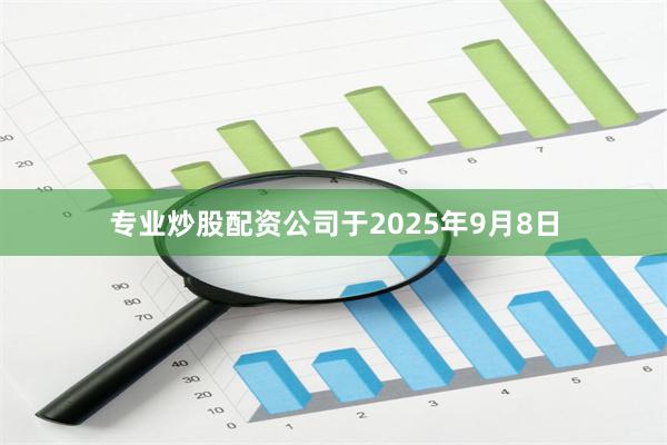 专业炒股配资公司于2025年9月8日