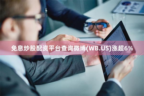 免息炒股配资平台查询微博(WB.US)涨超6%