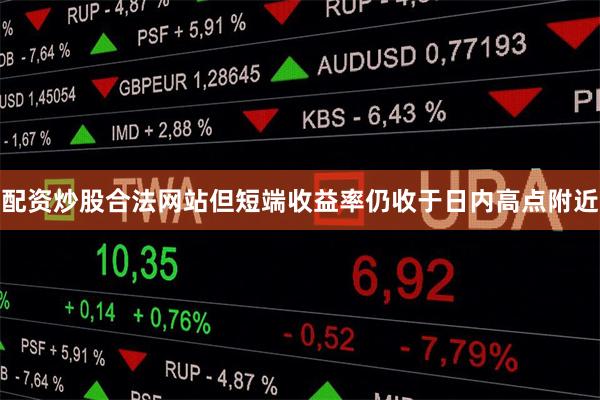 配资炒股合法网站但短端收益率仍收于日内高点附近