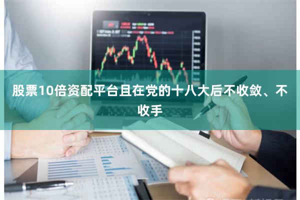 股票10倍资配平台且在党的十八大后不收敛、不收手