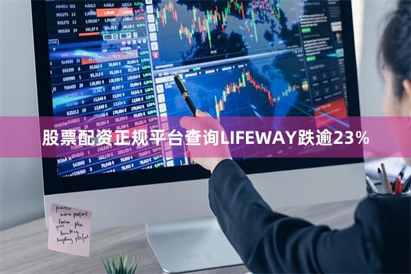 股票配资正规平台查询LIFEWAY跌逾23%