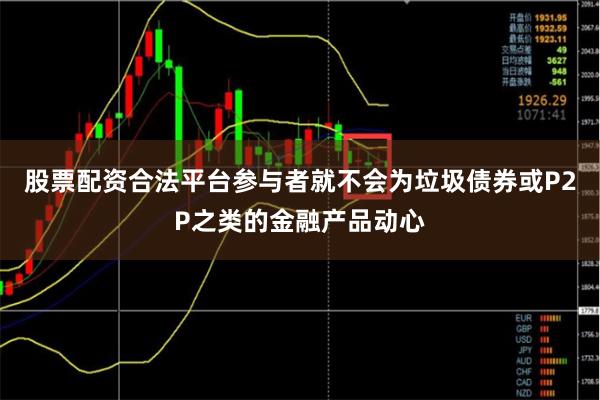 股票配资合法平台参与者就不会为垃圾债券或P2P之类的金融