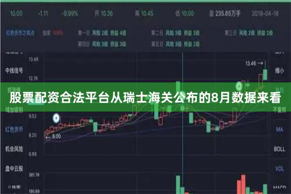 股票配资合法平台从瑞士海关公布的8月数据来看