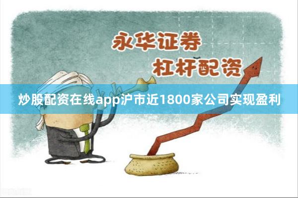 炒股配资在线app沪市近1800家公司实现盈利