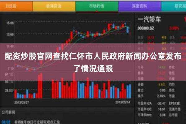 配资炒股官网查找仁怀市人民政府新闻办公室发布了情况通报