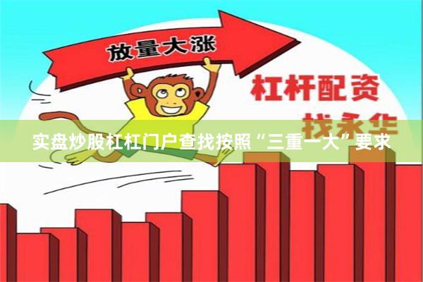 实盘炒股杠杠门户查找按照“三重一大”要求