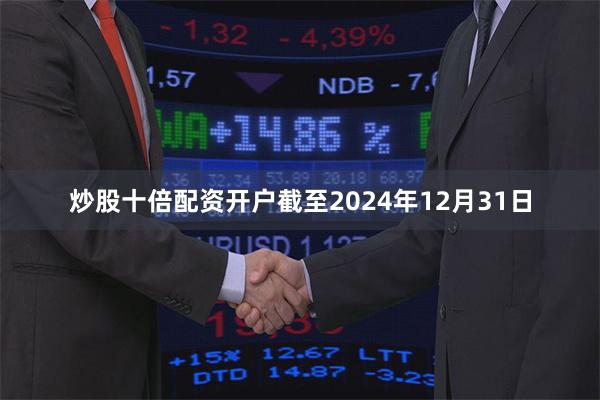 炒股十倍配资开户截至2024年12月31日