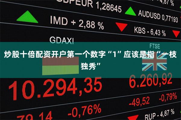 炒股十倍配资开户第一个数字“1”应该是指“一枝独秀”
