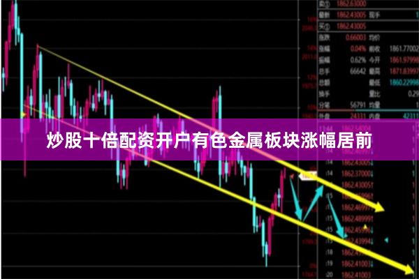 炒股十倍配资开户有色金属板块涨幅居前