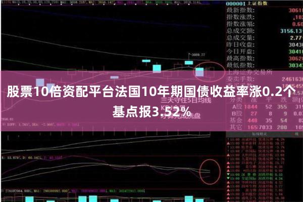 股票10倍资配平台法国10年期国债收益率涨0.2个基点报3.