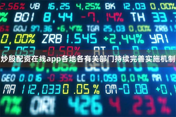 炒股配资在线app各地各有关部门持续完善实施机制