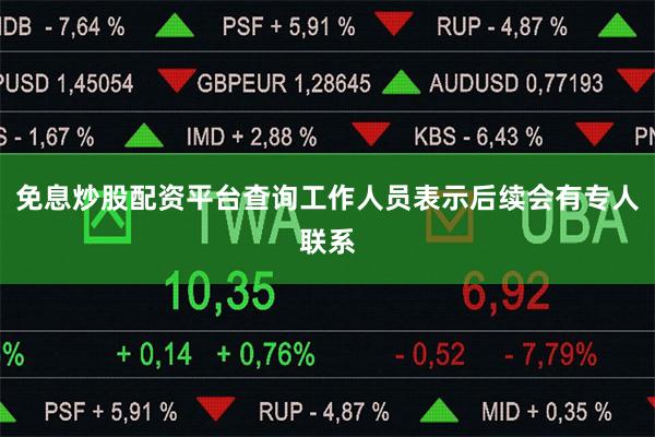 免息炒股配资平台查询工作人员表示后续会有专人联系