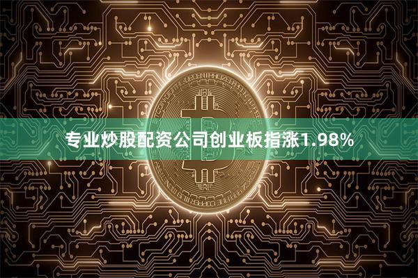 专业炒股配资公司创业板指涨1.98%